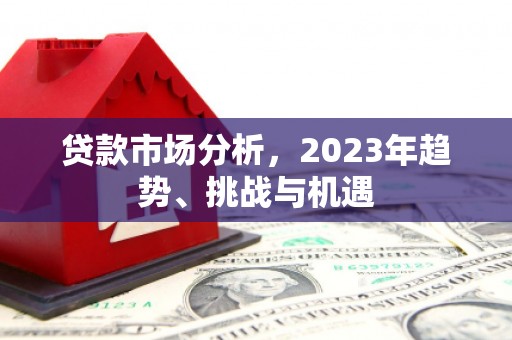 连江贷款市场分析，2023年趋势、挑战与机遇