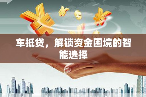 连江车抵贷，解锁资金困境的智能选择