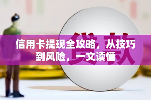 连江信用卡提现全攻略，从技巧到风险，一文读懂