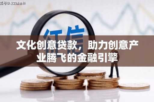 连江文化创意贷款，助力创意产业腾飞的金融引擎