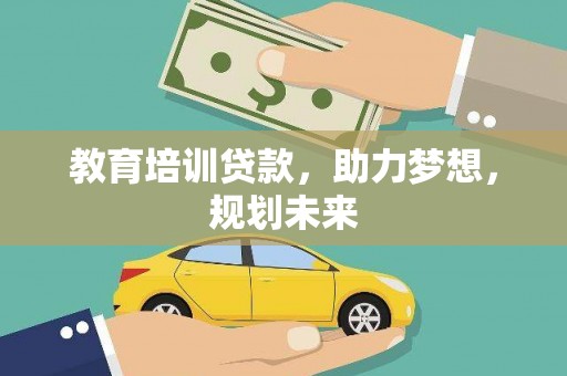 连江教育培训贷款，助力梦想，规划未来