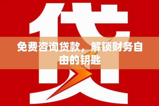 连江免费咨询贷款，解锁财务自由的钥匙