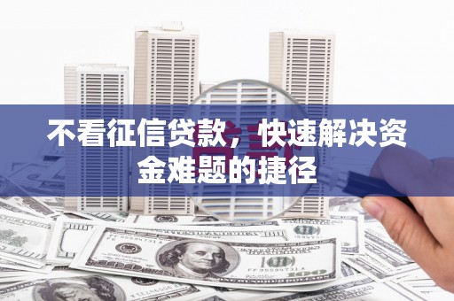 连江不看征信贷款，快速解决资金难题的捷径