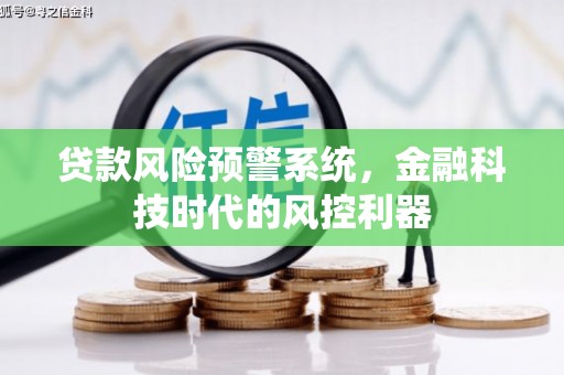 连江贷款风险预警系统，金融科技时代的风控利器