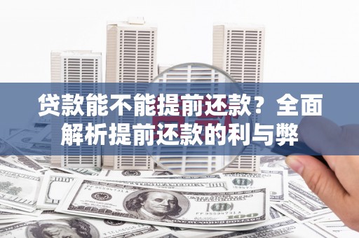 连江贷款能不能提前还款？全面解析提前还款的利与弊