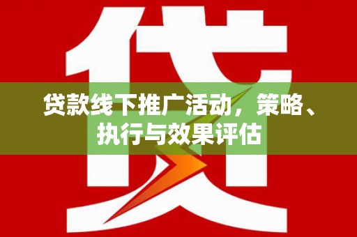 连江贷款线下推广活动，策略、执行与效果评估
