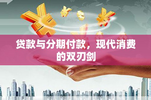 连江贷款与分期付款，现代消费的双刃剑