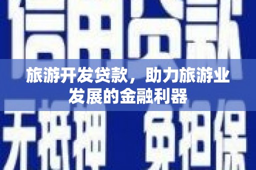 连江旅游开发贷款，助力旅游业发展的金融利器