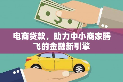 连江电商贷款，助力中小商家腾飞的金融新引擎