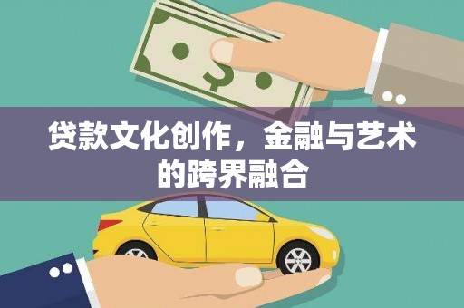 连江贷款文化创作，金融与艺术的跨界融合