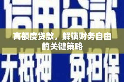 连江高额度贷款，解锁财务自由的关键策略