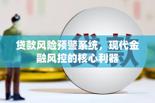 连江贷款风险预警系统，现代金融风控的核心利器
