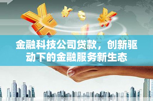 连江金融科技公司贷款，创新驱动下的金融服务新生态