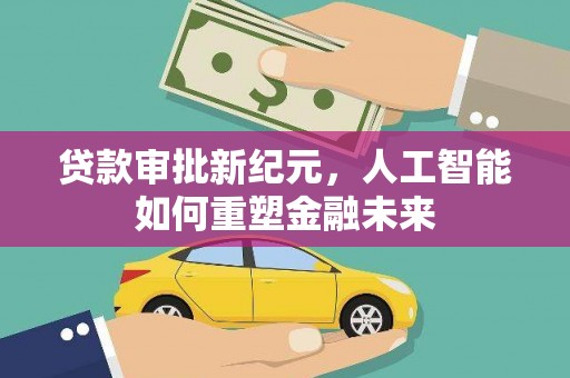 连江贷款审批新纪元，人工智能如何重塑金融未来