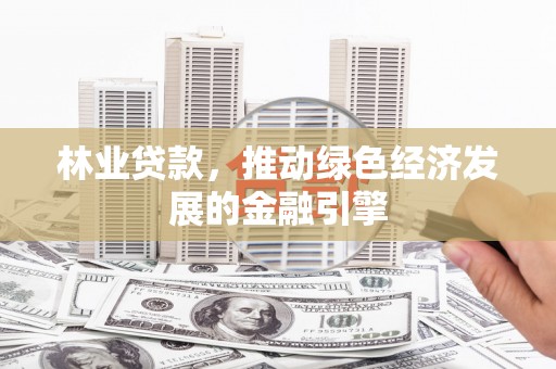 连江林业贷款，推动绿色经济发展的金融引擎