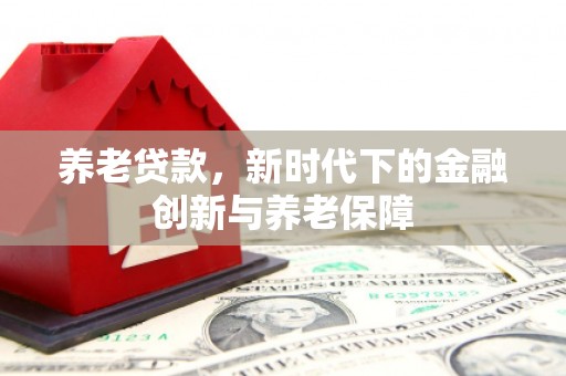 连江养老贷款，新时代下的金融创新与养老保障