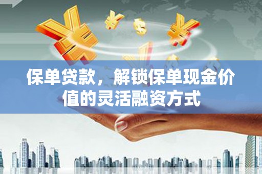 连江保单贷款，解锁保单现金价值的灵活融资方式