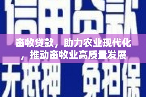 连江畜牧贷款，助力农业现代化，推动畜牧业高质量发展