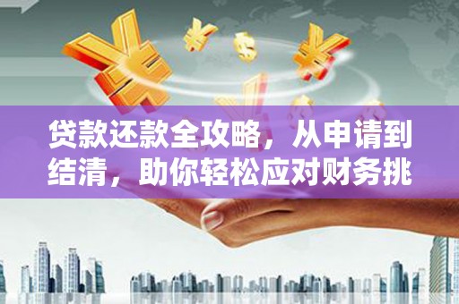 连江贷款还款全攻略，从申请到结清，助你轻松应对财务挑战