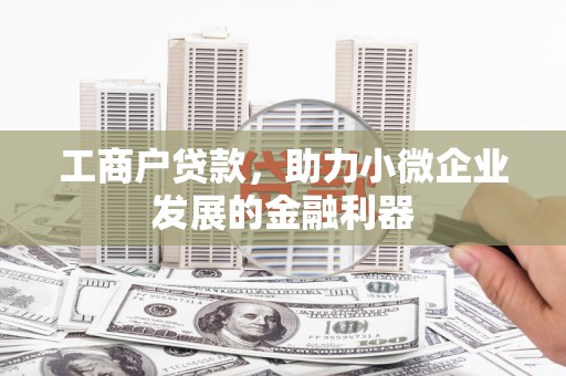 连江工商户贷款，助力小微企业发展的金融利器