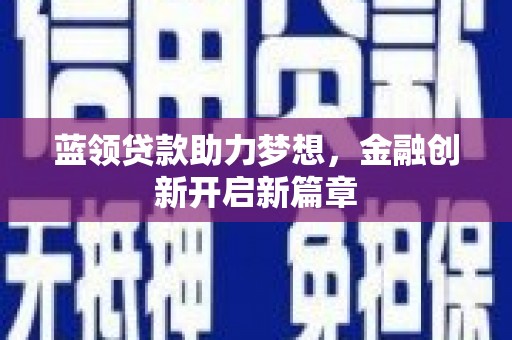 连江蓝领贷款助力梦想，金融创新开启新篇章