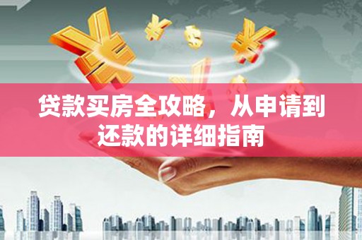 连江贷款买房全攻略，从申请到还款的详细指南