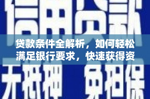连江贷款条件全解析，如何轻松满足银行要求，快速获得资金支持