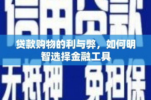 连江贷款购物的利与弊，如何明智选择金融工具