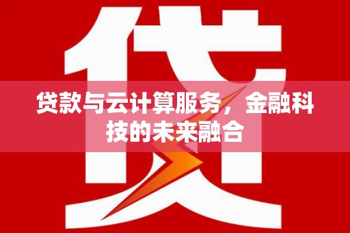 连江贷款与云计算服务，金融科技的未来融合
