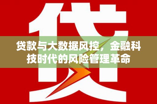 连江贷款与大数据风控，金融科技时代的风险管理革命
