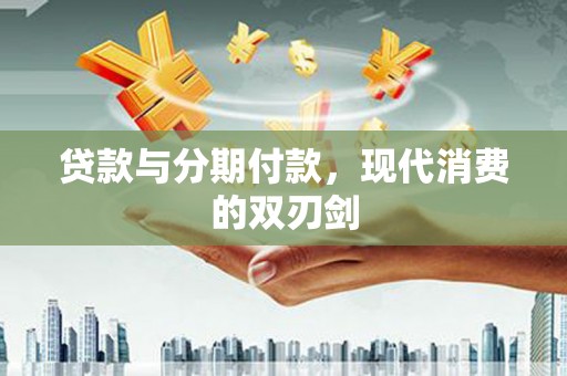 连江贷款与分期付款，现代消费的双刃剑
