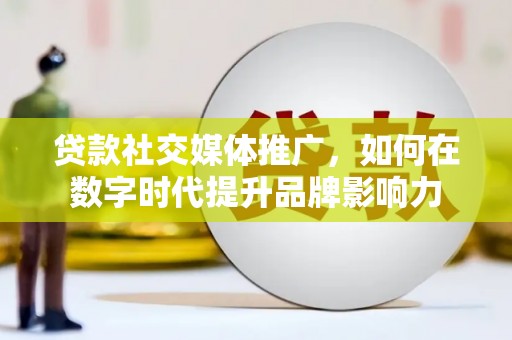 连江贷款社交媒体推广，如何在数字时代提升品牌影响力