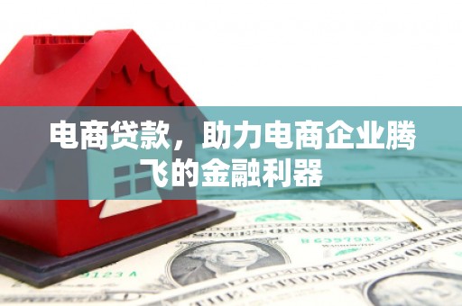 连江电商贷款，助力电商企业腾飞的金融利器
