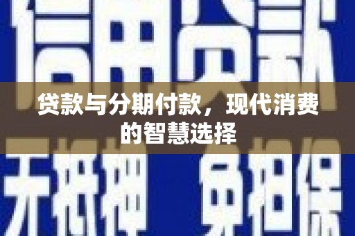 连江贷款与分期付款，现代消费的智慧选择