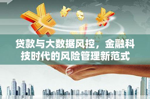 连江贷款与大数据风控，金融科技时代的风险管理新范式
