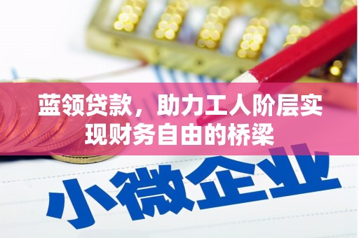 连江蓝领贷款，助力工人阶层实现财务自由的桥梁