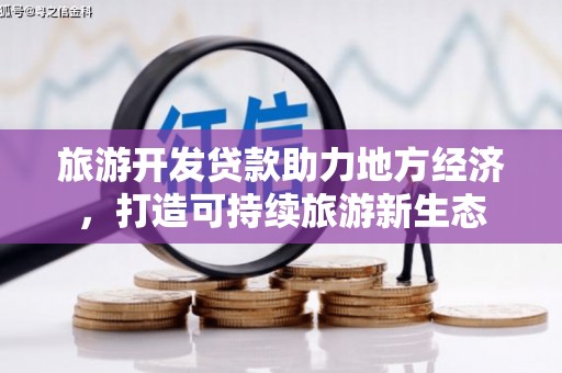连江旅游开发贷款助力地方经济，打造可持续旅游新生态