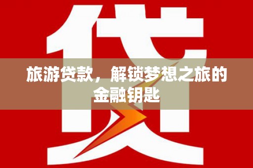 连江旅游贷款，解锁梦想之旅的金融钥匙