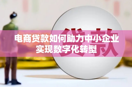 连江电商贷款如何助力中小企业实现数字化转型