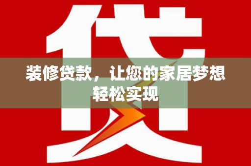 连江装修贷款，让您的家居梦想轻松实现