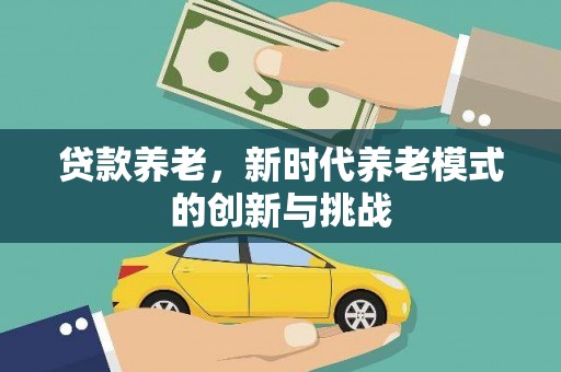 连江贷款养老，新时代养老模式的创新与挑战