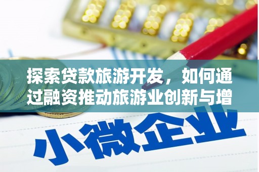 连江探索贷款旅游开发，如何通过融资推动旅游业创新与增长