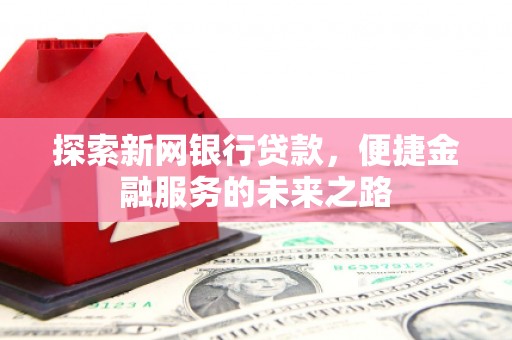 连江探索新网银行贷款，便捷金融服务的未来之路