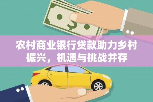 连江农村商业银行贷款助力乡村振兴，机遇与挑战并存