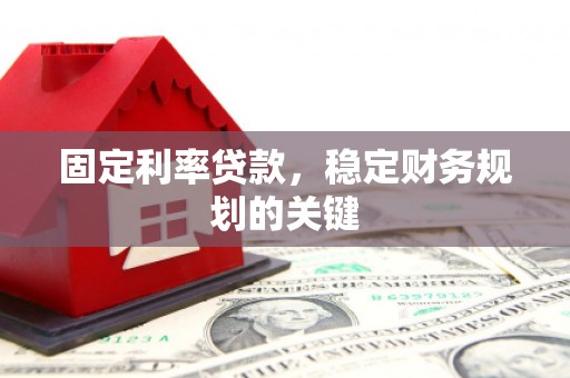 连江固定利率贷款，稳定财务规划的关键