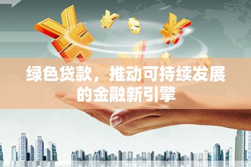 连江绿色贷款，推动可持续发展的金融新引擎