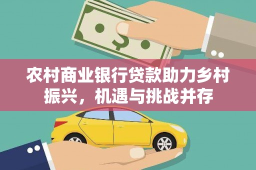 连江农村商业银行贷款助力乡村振兴，机遇与挑战并存
