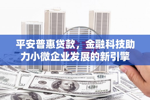 连江平安普惠贷款，金融科技助力小微企业发展的新引擎