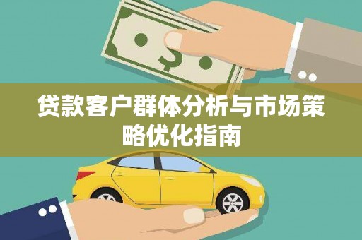 连江贷款客户群体分析与市场策略优化指南