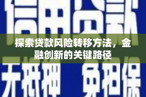 连江探索贷款风险转移方法，金融创新的关键路径